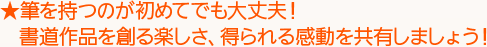 ★筆を持つのが初めてでも大丈夫！　書道作品を創る楽しさ、得られる感動を共有しましょう！