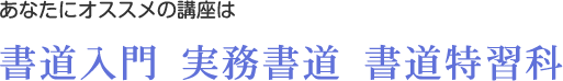 あなたにオススメの講座は書道入門　実務書道　書道特習科