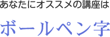 あなたにオススメの講座はボールペン字