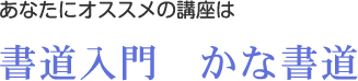 あなたにオススメの講座は書道入門　かな書道