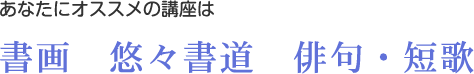 あなたにオススメの講座は書画　悠々書道　俳句・短歌