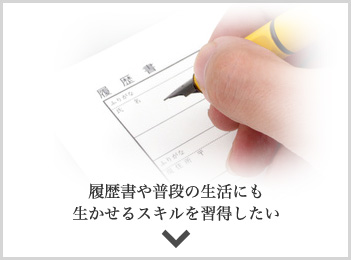 履歴書や普段の生活にも生かせるスキルを習得したい