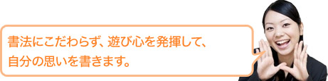 書法にこだわらず、遊び心を発揮して、自分の思いを書きます。