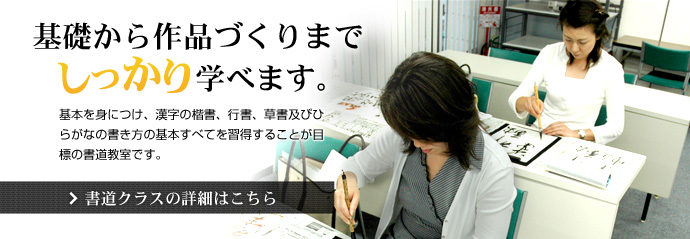 基礎から作品作りま
でしっかり学べます。基本を身につけ、漢字の楷書、行書、草書及びひらがなの書き
方の基本すべてを習得することが目標の書道教室です。